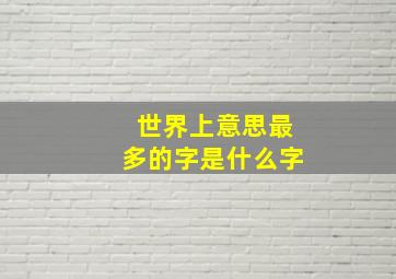 世界上意思最多的字是什么字