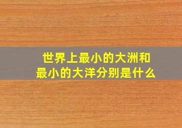 世界上最小的大洲和最小的大洋分别是什么