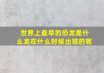 世界上最早的恐龙是什么龙在什么时候出现的呢