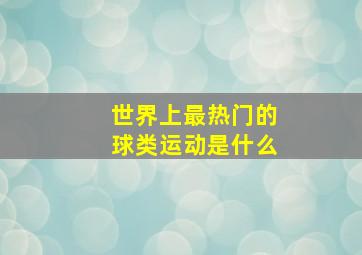 世界上最热门的球类运动是什么