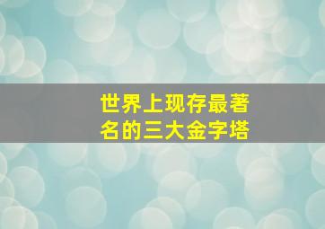 世界上现存最著名的三大金字塔