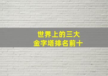 世界上的三大金字塔排名前十