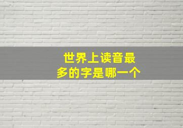 世界上读音最多的字是哪一个