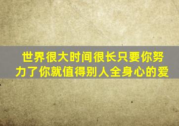 世界很大时间很长只要你努力了你就值得别人全身心的爱