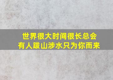 世界很大时间很长总会有人跋山涉水只为你而来