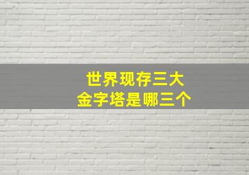 世界现存三大金字塔是哪三个