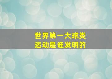 世界第一大球类运动是谁发明的