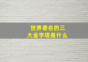 世界著名的三大金字塔是什么