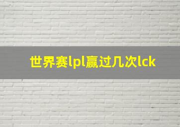 世界赛lpl赢过几次lck