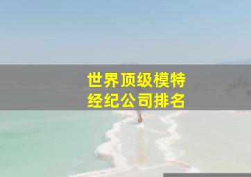 世界顶级模特经纪公司排名