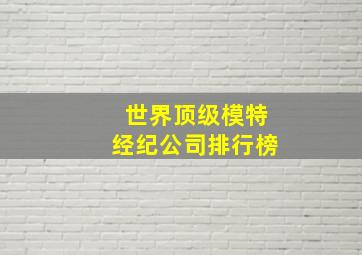 世界顶级模特经纪公司排行榜