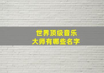 世界顶级音乐大师有哪些名字