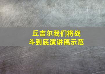 丘吉尔我们将战斗到底演讲稿示范