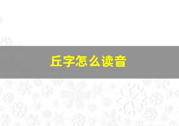 丘字怎么读音