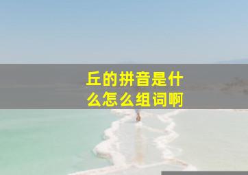 丘的拼音是什么怎么组词啊