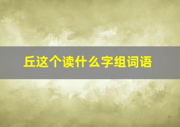 丘这个读什么字组词语