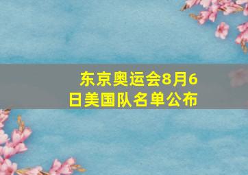 东京奥运会8月6日美国队名单公布