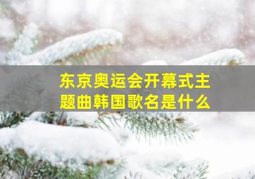 东京奥运会开幕式主题曲韩国歌名是什么