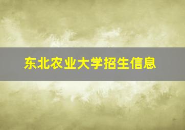 东北农业大学招生信息