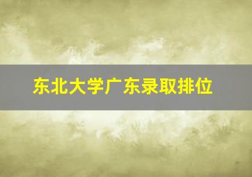 东北大学广东录取排位