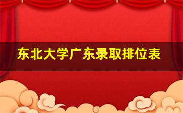 东北大学广东录取排位表