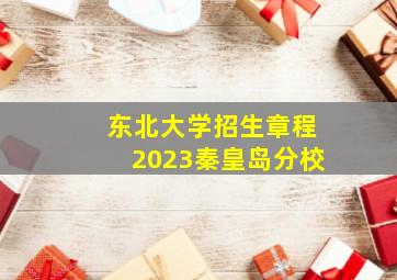 东北大学招生章程2023秦皇岛分校