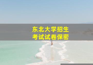 东北大学招生考试试卷保密