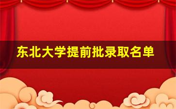 东北大学提前批录取名单