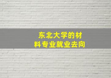 东北大学的材料专业就业去向