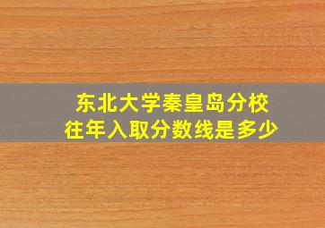 东北大学秦皇岛分校往年入取分数线是多少