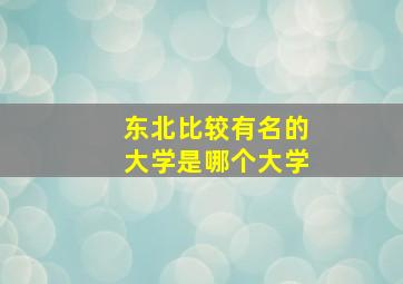 东北比较有名的大学是哪个大学