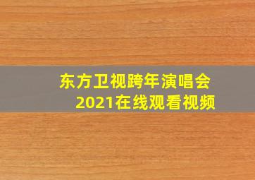 东方卫视跨年演唱会2021在线观看视频