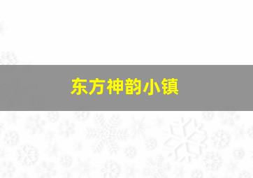 东方神韵小镇