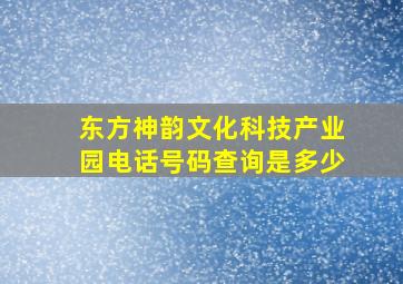 东方神韵文化科技产业园电话号码查询是多少