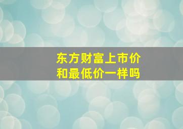 东方财富上市价和最低价一样吗