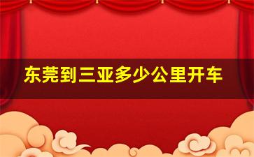 东莞到三亚多少公里开车