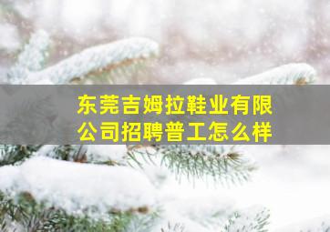 东莞吉姆拉鞋业有限公司招聘普工怎么样