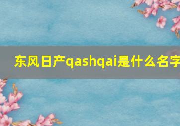 东风日产qashqai是什么名字