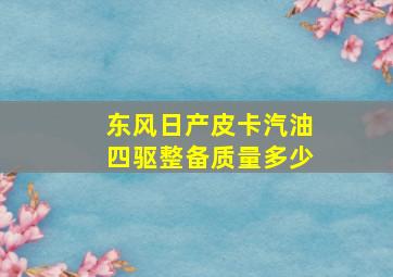 东风日产皮卡汽油四驱整备质量多少