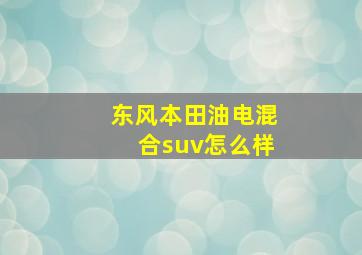 东风本田油电混合suv怎么样