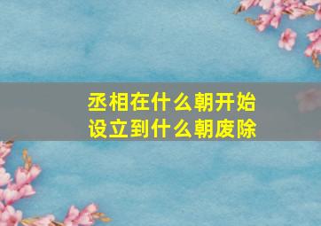 丞相在什么朝开始设立到什么朝废除