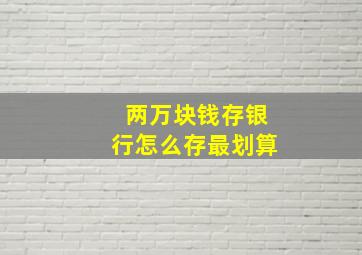 两万块钱存银行怎么存最划算