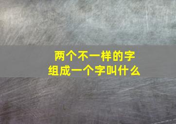 两个不一样的字组成一个字叫什么