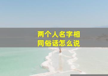 两个人名字相同俗话怎么说