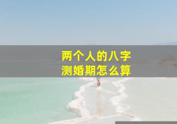 两个人的八字测婚期怎么算