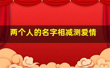 两个人的名字相减测爱情