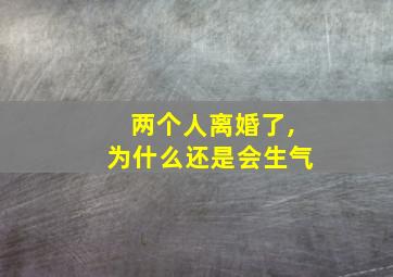 两个人离婚了,为什么还是会生气