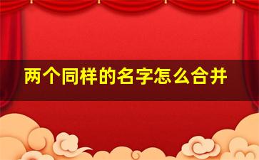 两个同样的名字怎么合并