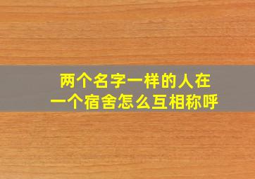 两个名字一样的人在一个宿舍怎么互相称呼