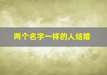 两个名字一样的人结婚